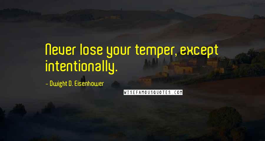 Dwight D. Eisenhower Quotes: Never lose your temper, except intentionally.
