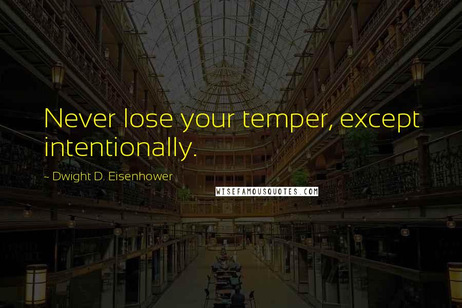 Dwight D. Eisenhower Quotes: Never lose your temper, except intentionally.