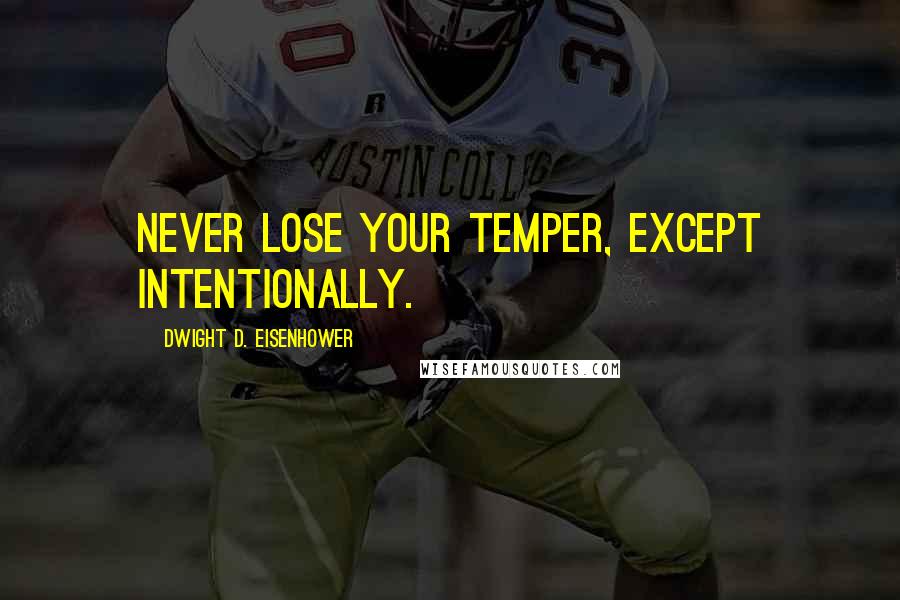 Dwight D. Eisenhower Quotes: Never lose your temper, except intentionally.