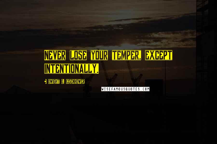 Dwight D. Eisenhower Quotes: Never lose your temper, except intentionally.