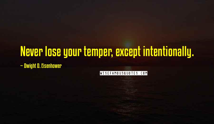 Dwight D. Eisenhower Quotes: Never lose your temper, except intentionally.