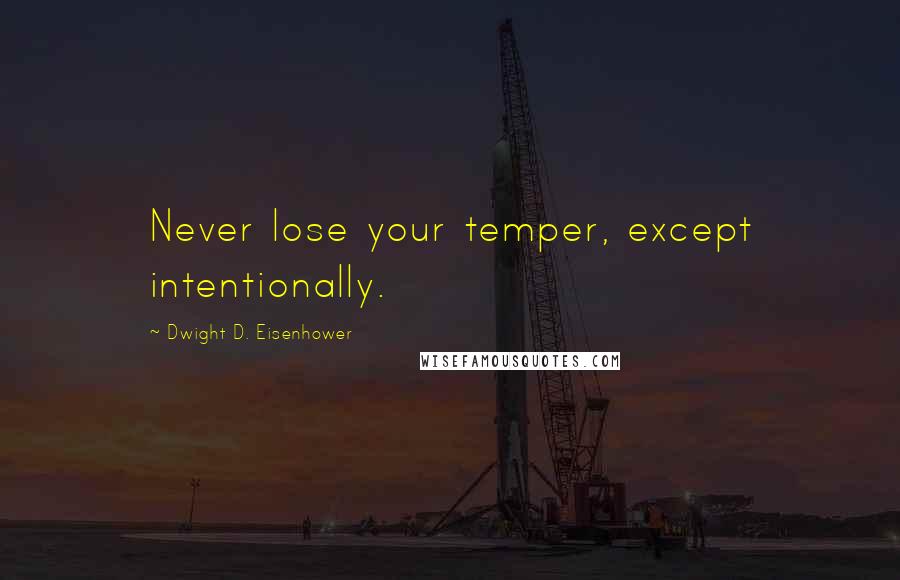 Dwight D. Eisenhower Quotes: Never lose your temper, except intentionally.