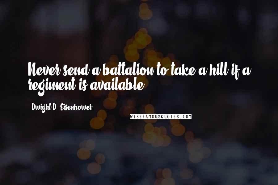 Dwight D. Eisenhower Quotes: Never send a battalion to take a hill if a regiment is available.