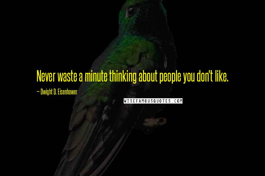 Dwight D. Eisenhower Quotes: Never waste a minute thinking about people you don't like.