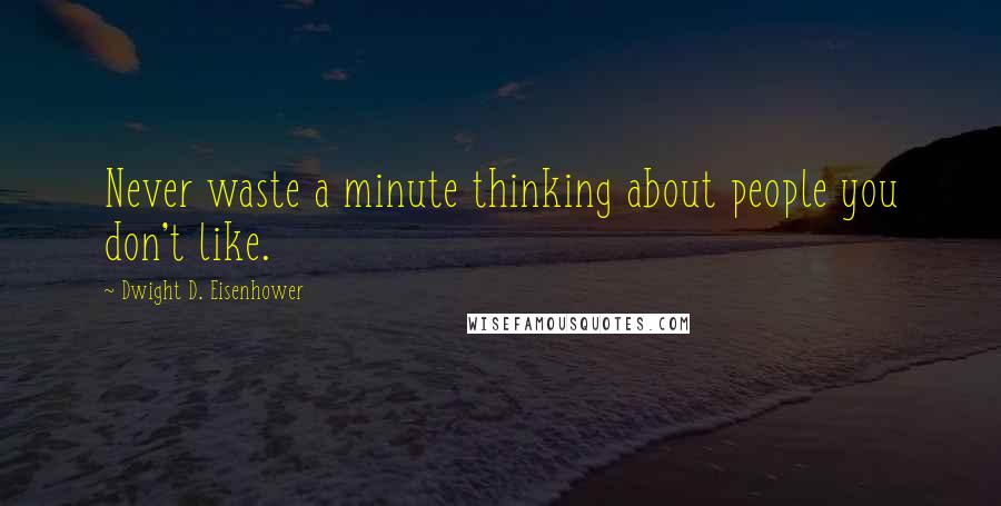 Dwight D. Eisenhower Quotes: Never waste a minute thinking about people you don't like.