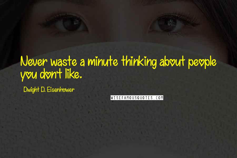 Dwight D. Eisenhower Quotes: Never waste a minute thinking about people you don't like.
