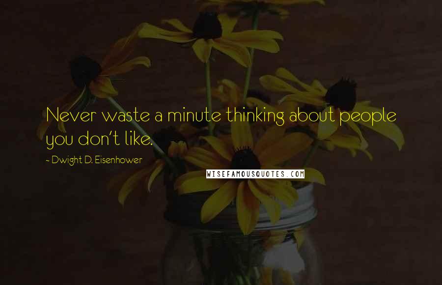 Dwight D. Eisenhower Quotes: Never waste a minute thinking about people you don't like.