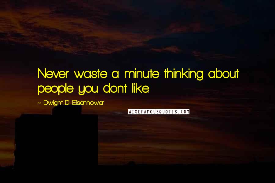 Dwight D. Eisenhower Quotes: Never waste a minute thinking about people you don't like.