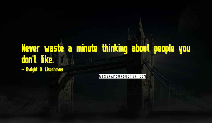 Dwight D. Eisenhower Quotes: Never waste a minute thinking about people you don't like.