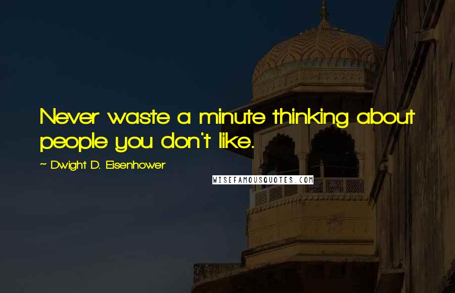 Dwight D. Eisenhower Quotes: Never waste a minute thinking about people you don't like.