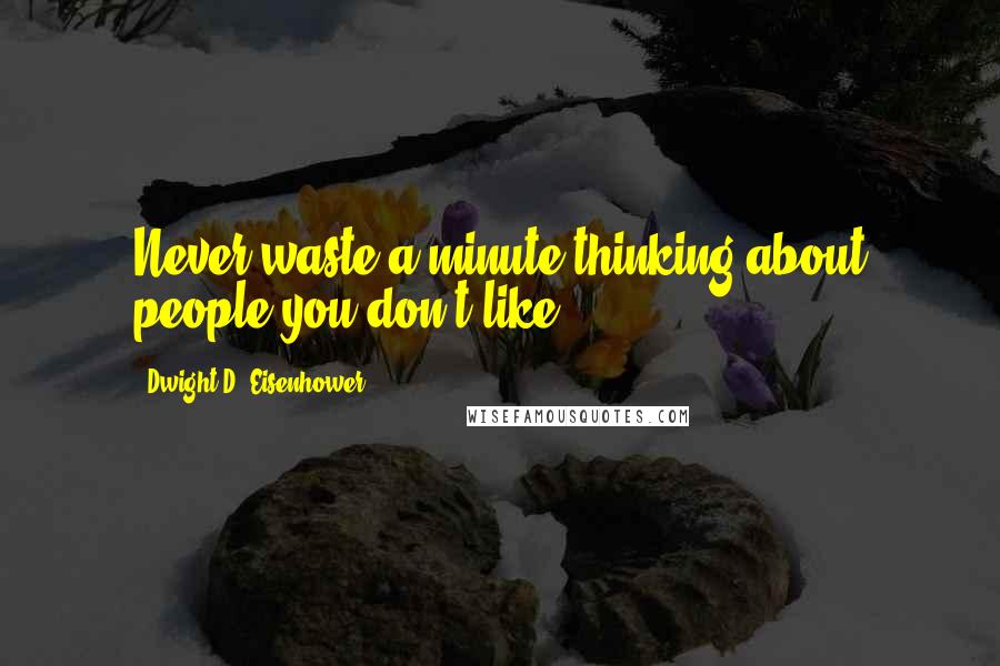 Dwight D. Eisenhower Quotes: Never waste a minute thinking about people you don't like.