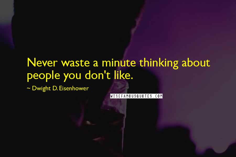 Dwight D. Eisenhower Quotes: Never waste a minute thinking about people you don't like.