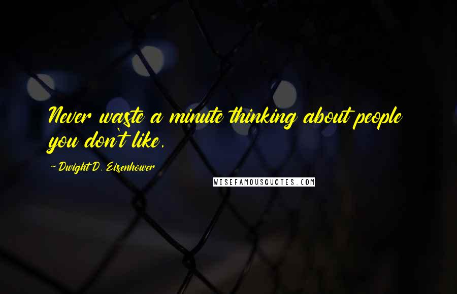 Dwight D. Eisenhower Quotes: Never waste a minute thinking about people you don't like.