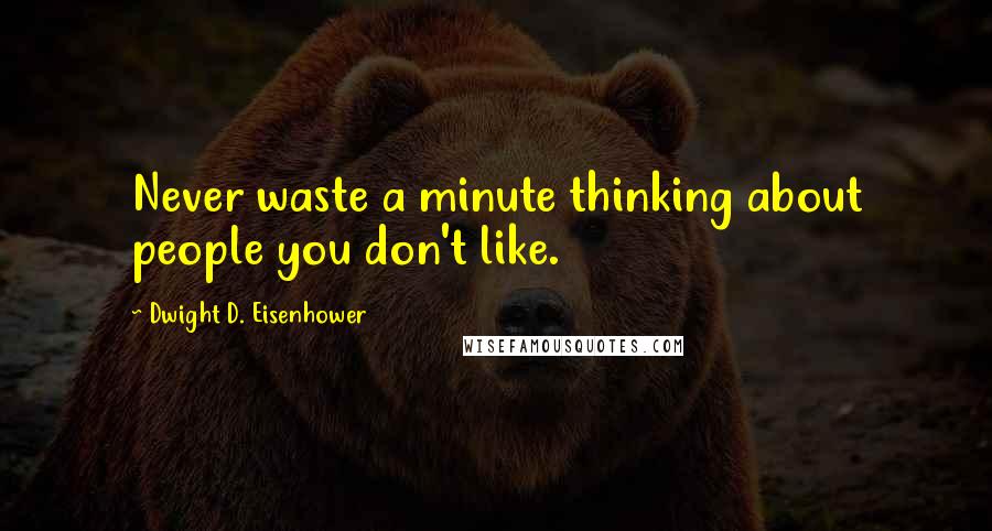 Dwight D. Eisenhower Quotes: Never waste a minute thinking about people you don't like.