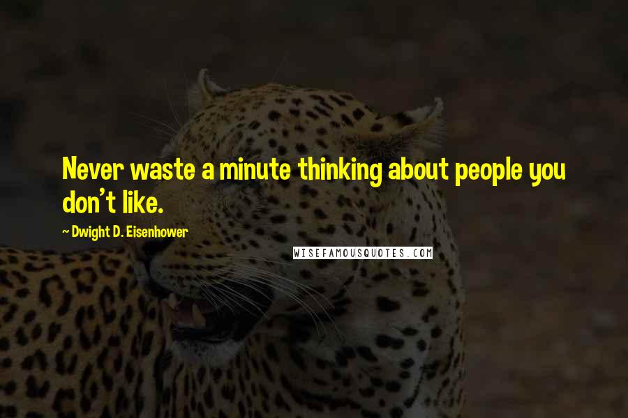 Dwight D. Eisenhower Quotes: Never waste a minute thinking about people you don't like.