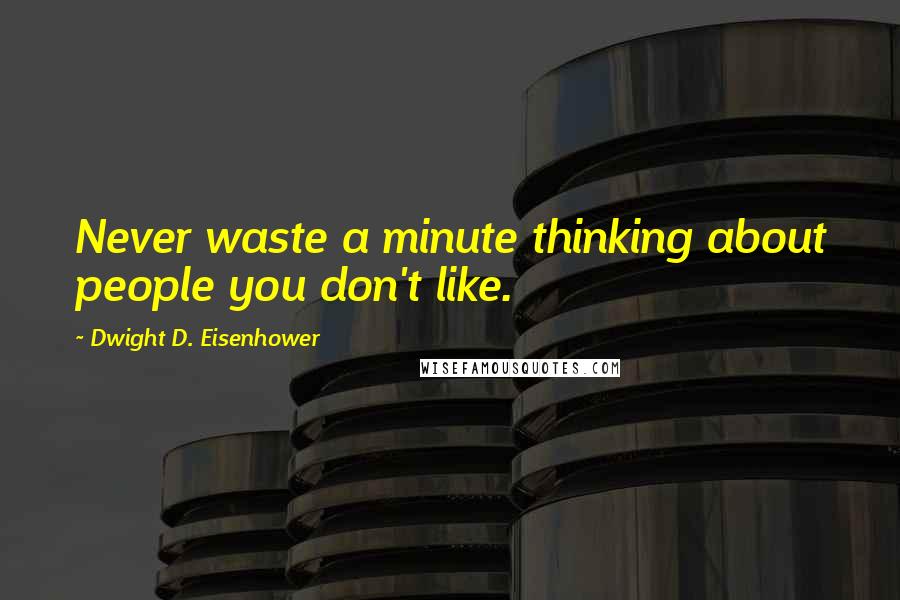 Dwight D. Eisenhower Quotes: Never waste a minute thinking about people you don't like.