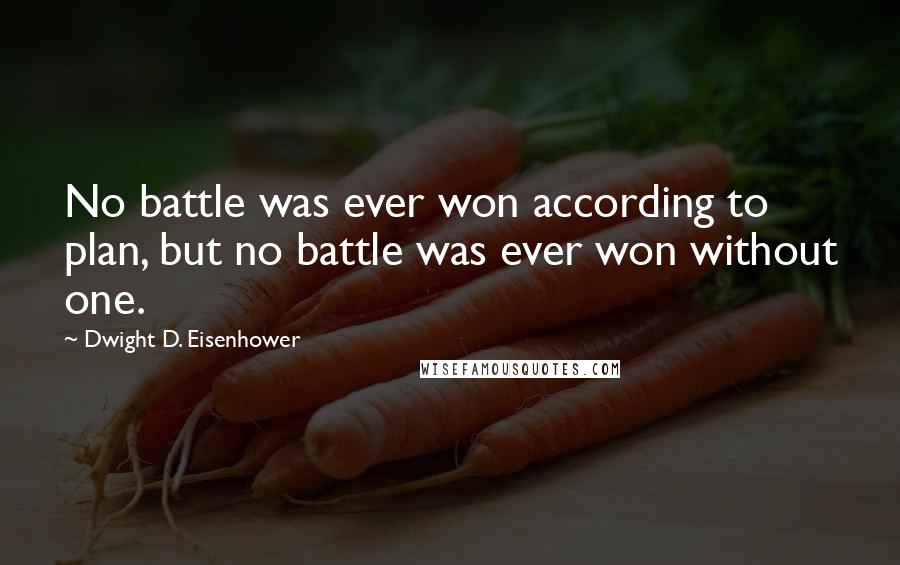 Dwight D. Eisenhower Quotes: No battle was ever won according to plan, but no battle was ever won without one.