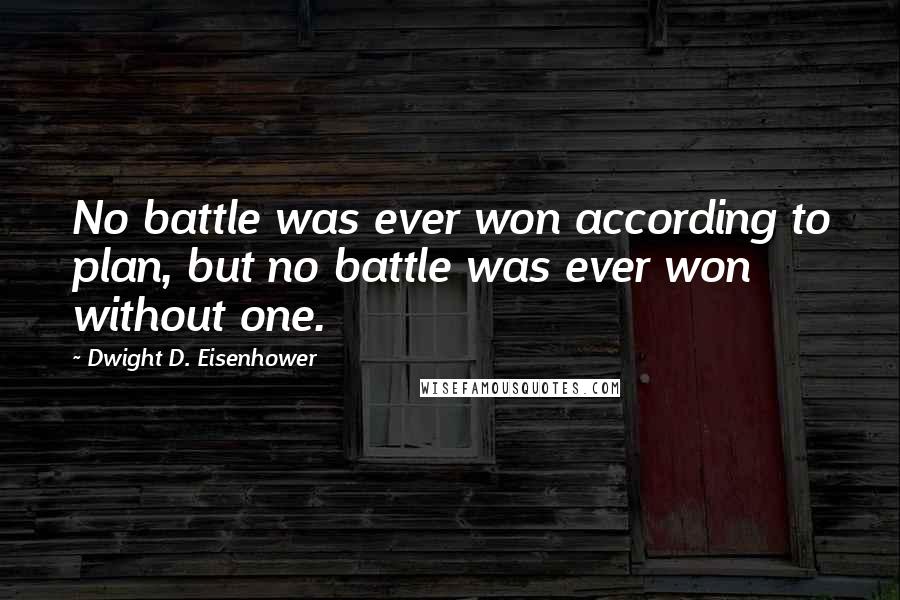 Dwight D. Eisenhower Quotes: No battle was ever won according to plan, but no battle was ever won without one.