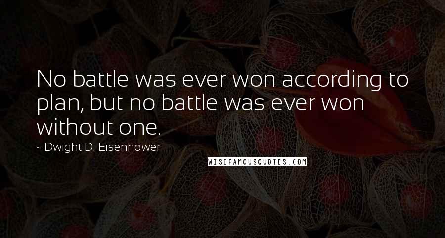 Dwight D. Eisenhower Quotes: No battle was ever won according to plan, but no battle was ever won without one.