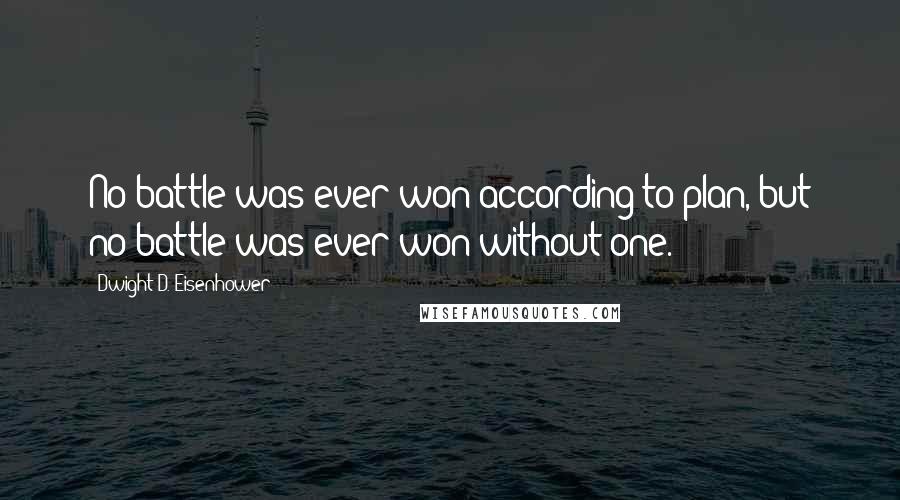 Dwight D. Eisenhower Quotes: No battle was ever won according to plan, but no battle was ever won without one.