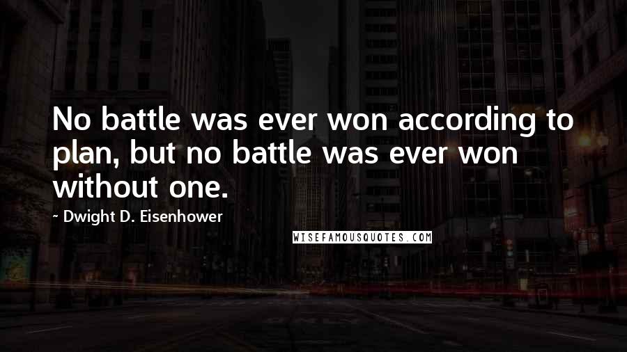 Dwight D. Eisenhower Quotes: No battle was ever won according to plan, but no battle was ever won without one.