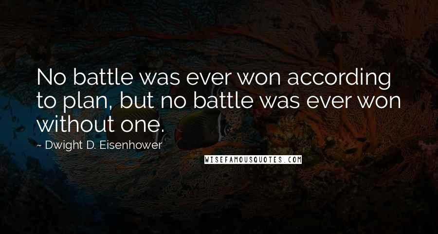 Dwight D. Eisenhower Quotes: No battle was ever won according to plan, but no battle was ever won without one.