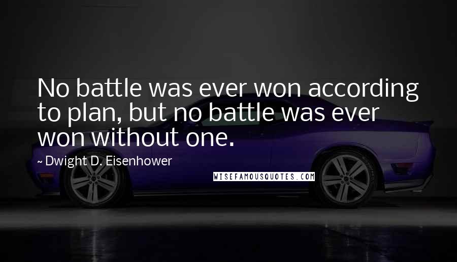 Dwight D. Eisenhower Quotes: No battle was ever won according to plan, but no battle was ever won without one.