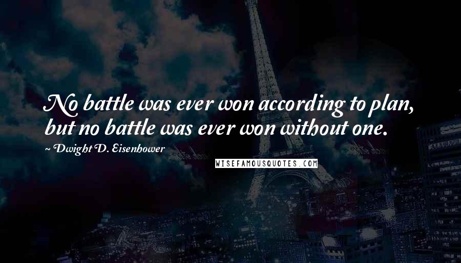 Dwight D. Eisenhower Quotes: No battle was ever won according to plan, but no battle was ever won without one.