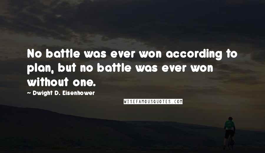 Dwight D. Eisenhower Quotes: No battle was ever won according to plan, but no battle was ever won without one.