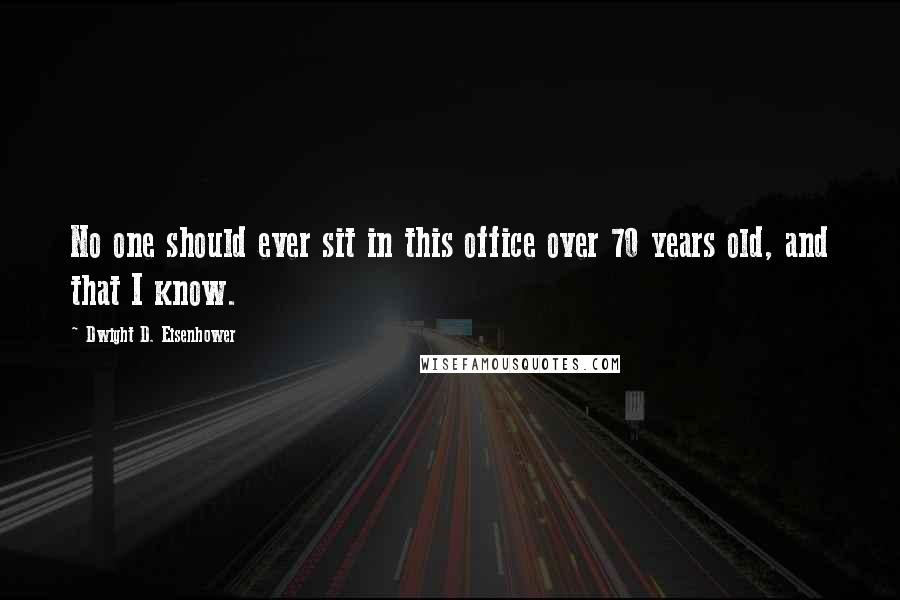 Dwight D. Eisenhower Quotes: No one should ever sit in this office over 70 years old, and that I know.