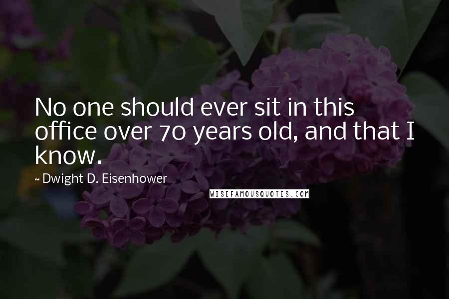 Dwight D. Eisenhower Quotes: No one should ever sit in this office over 70 years old, and that I know.