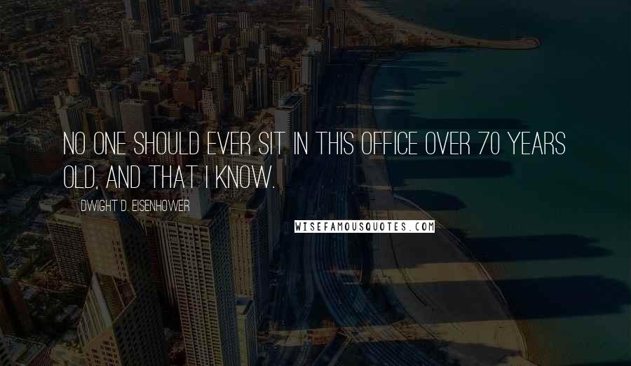 Dwight D. Eisenhower Quotes: No one should ever sit in this office over 70 years old, and that I know.