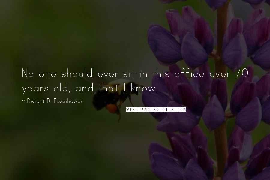 Dwight D. Eisenhower Quotes: No one should ever sit in this office over 70 years old, and that I know.
