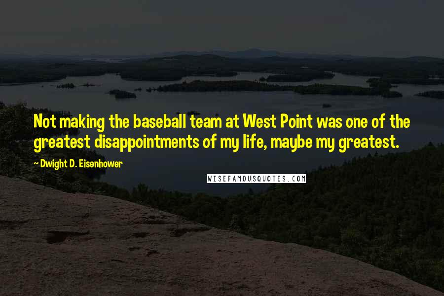 Dwight D. Eisenhower Quotes: Not making the baseball team at West Point was one of the greatest disappointments of my life, maybe my greatest.