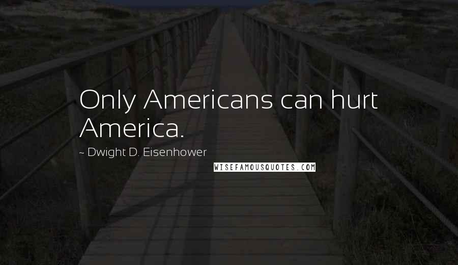 Dwight D. Eisenhower Quotes: Only Americans can hurt America.