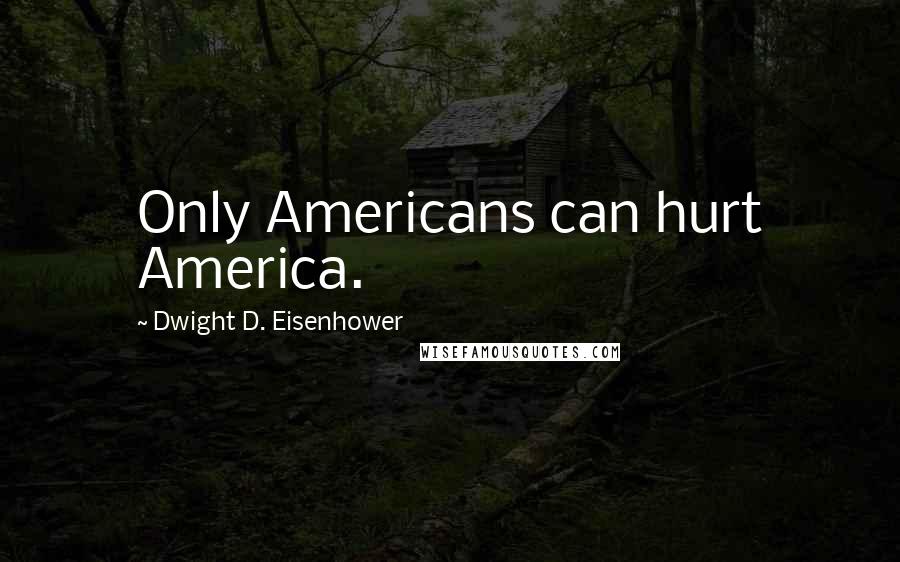 Dwight D. Eisenhower Quotes: Only Americans can hurt America.