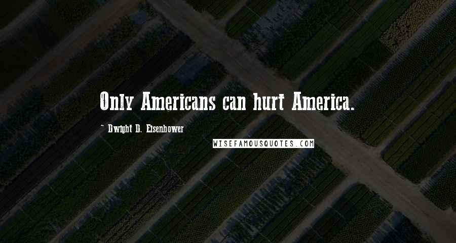 Dwight D. Eisenhower Quotes: Only Americans can hurt America.