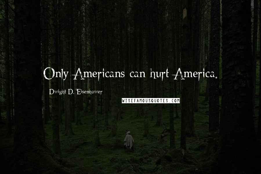 Dwight D. Eisenhower Quotes: Only Americans can hurt America.