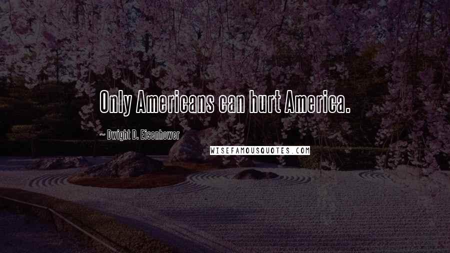 Dwight D. Eisenhower Quotes: Only Americans can hurt America.