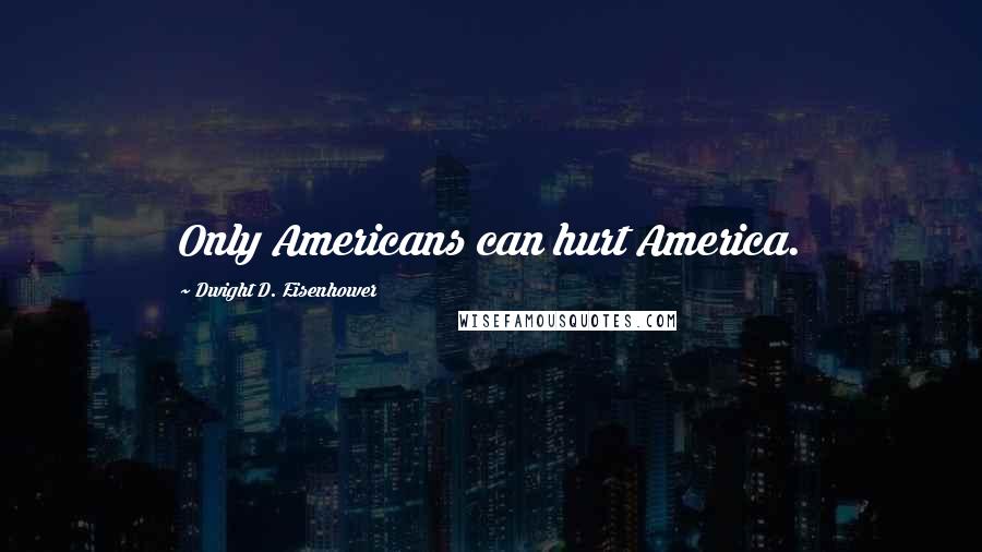 Dwight D. Eisenhower Quotes: Only Americans can hurt America.