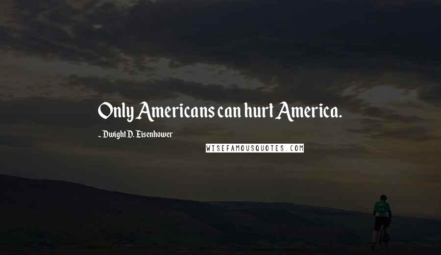 Dwight D. Eisenhower Quotes: Only Americans can hurt America.