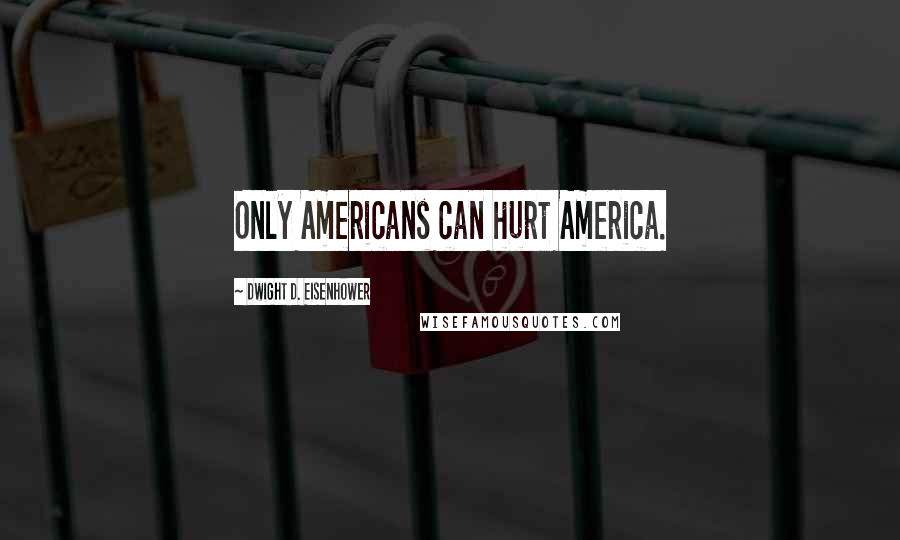 Dwight D. Eisenhower Quotes: Only Americans can hurt America.