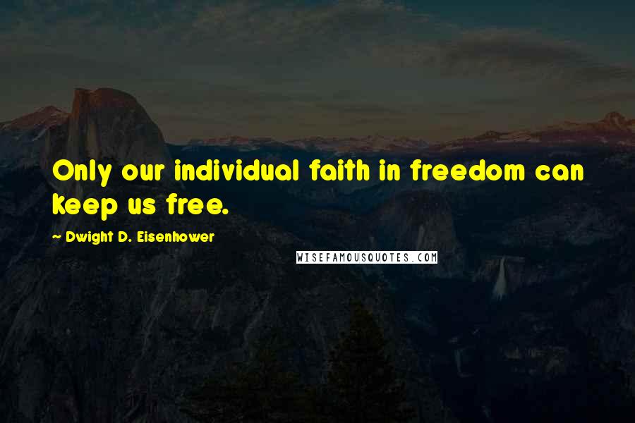 Dwight D. Eisenhower Quotes: Only our individual faith in freedom can keep us free.