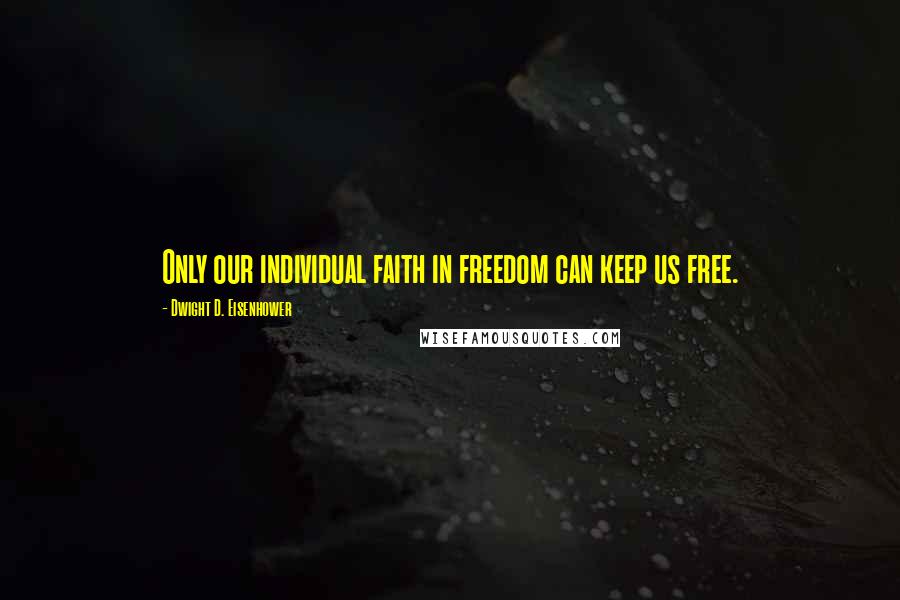 Dwight D. Eisenhower Quotes: Only our individual faith in freedom can keep us free.