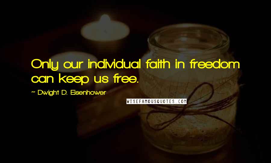 Dwight D. Eisenhower Quotes: Only our individual faith in freedom can keep us free.