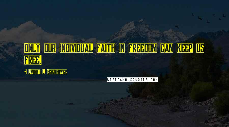 Dwight D. Eisenhower Quotes: Only our individual faith in freedom can keep us free.