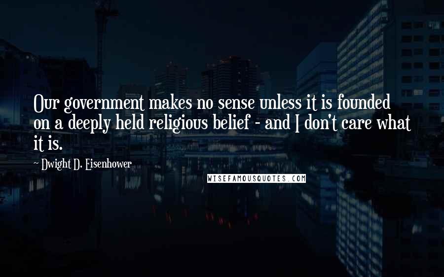 Dwight D. Eisenhower Quotes: Our government makes no sense unless it is founded on a deeply held religious belief - and I don't care what it is.