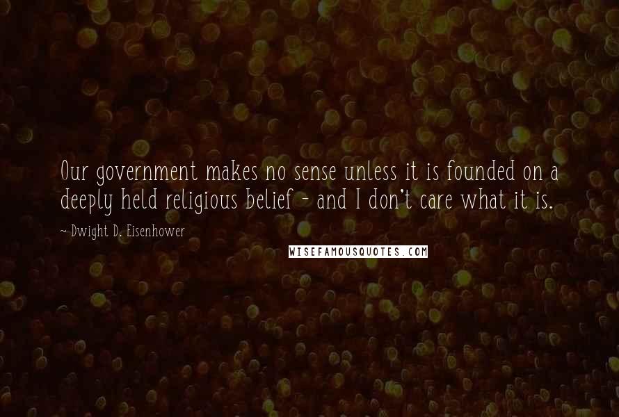 Dwight D. Eisenhower Quotes: Our government makes no sense unless it is founded on a deeply held religious belief - and I don't care what it is.