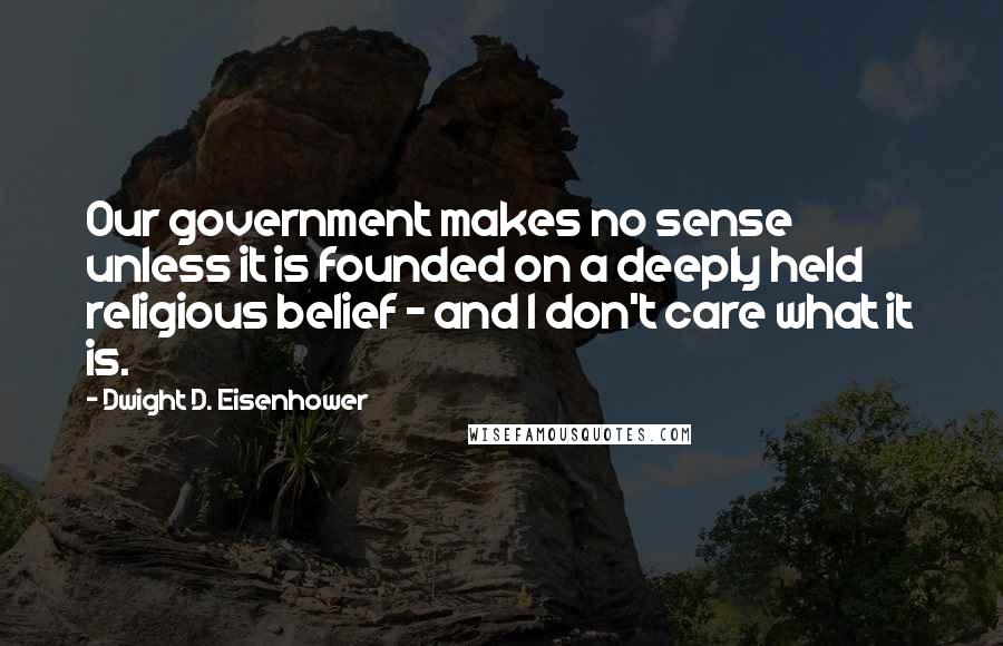 Dwight D. Eisenhower Quotes: Our government makes no sense unless it is founded on a deeply held religious belief - and I don't care what it is.