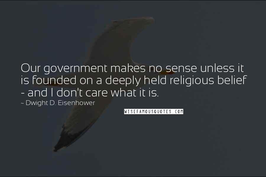 Dwight D. Eisenhower Quotes: Our government makes no sense unless it is founded on a deeply held religious belief - and I don't care what it is.